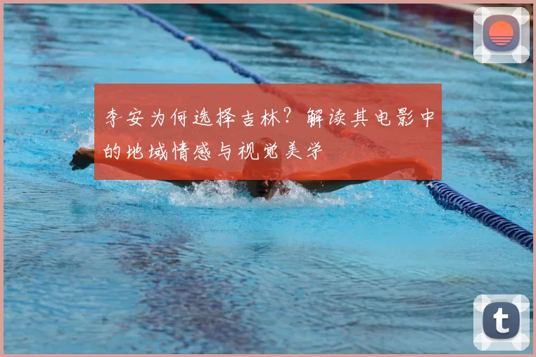 李安为何选择吉林?解读其电影中的地域情感与视觉美学