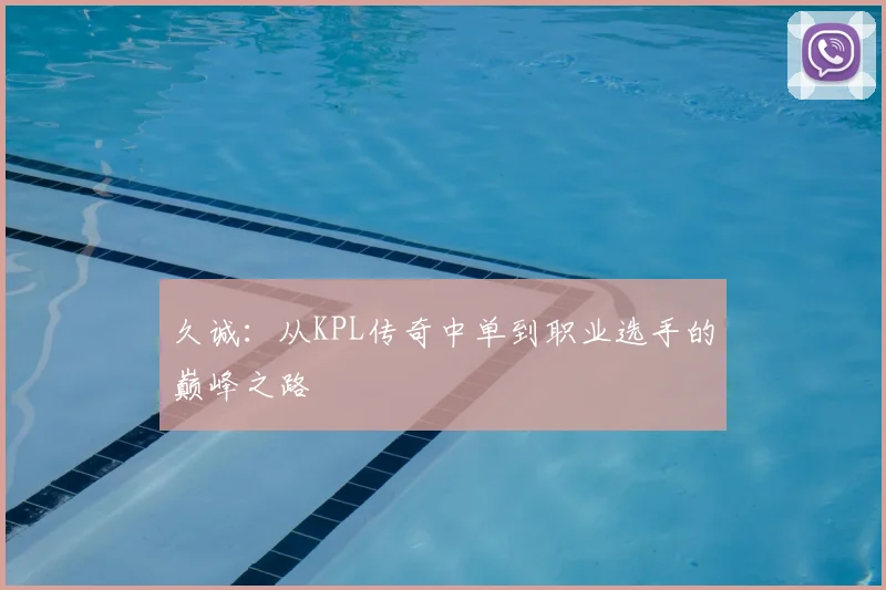 久诚：从KPL传奇中单到职业选手的巅峰之路