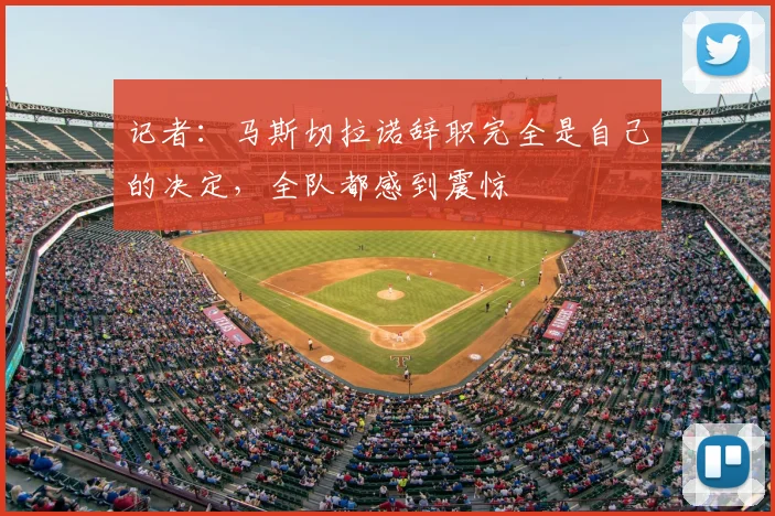记者：马斯切拉诺辞职完全是自己的决定，全队都感到震惊