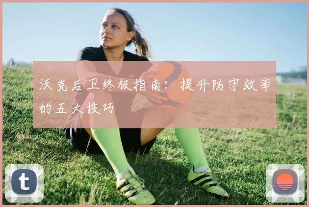 沃克后卫终极指南：提升防守效率的五大技巧