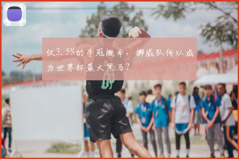 仅3.5%的夺冠概率，挪威队何以成为世界杯最大黑马？