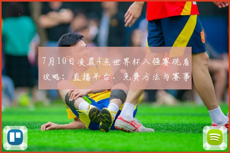 7月10日凌晨4点世界杯八强赛观看攻略：直播平台、免费方法与赛事前瞻