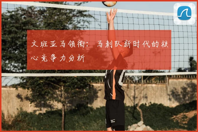 文班亚马领衔：马刺队新时代的核心竞争力分析