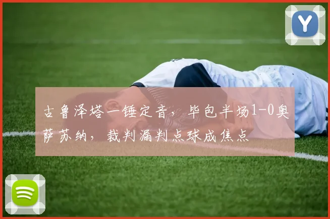 古鲁泽塔一锤定音，毕包半场1-0奥萨苏纳，裁判漏判点球成焦点