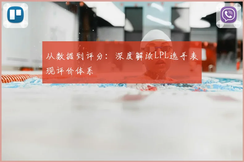 从数据到评分：深度解读LPL选手表现评价体系