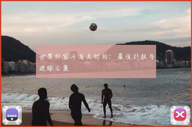 世界杯官方高光时刻:最佳扑救与进球合集