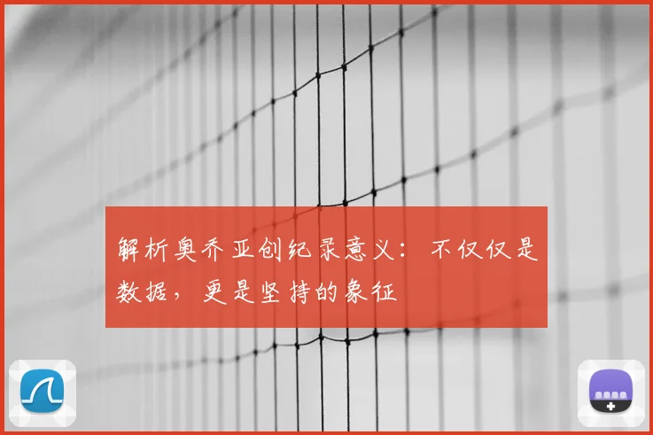 解析奥乔亚创纪录意义：不仅仅是数据，更是坚持的象征