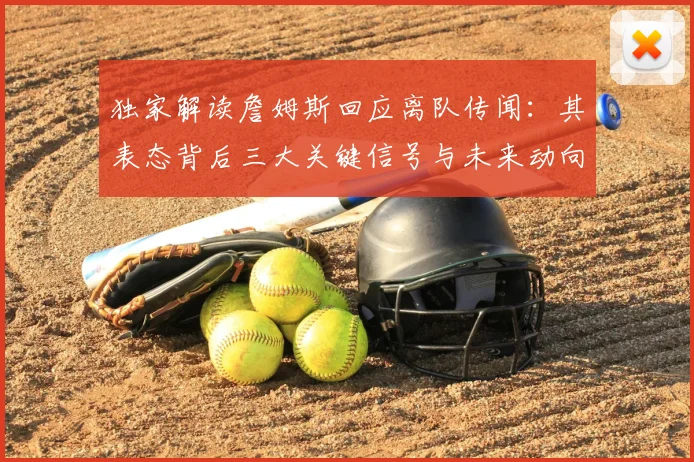 独家解读詹姆斯回应离队传闻：其表态背后三大关键信号与未来动向分析