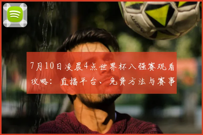 7月10日凌晨4点世界杯八强赛观看攻略：直播平台、免费方法与赛事前瞻