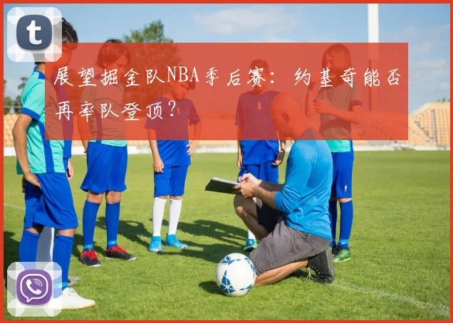 展望掘金队NBA季后赛：约基奇能否再率队登顶？