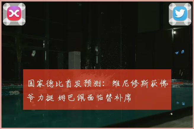 国家德比首发预测：维尼修斯获佛爷力挺 姆巴佩面临替补席