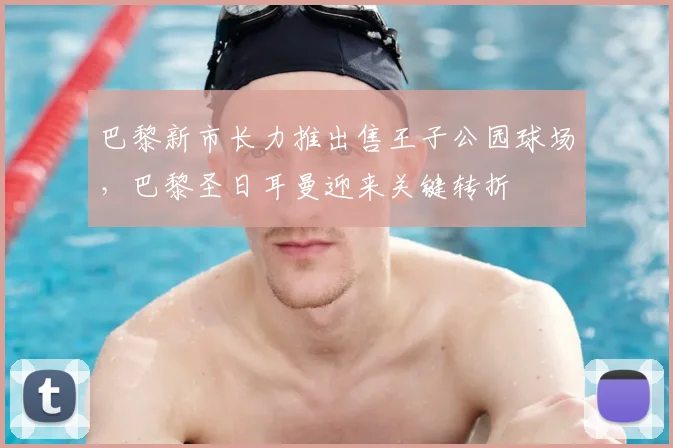 巴黎新市长力推出售王子公园球场，巴黎圣日耳曼迎来关键转折
